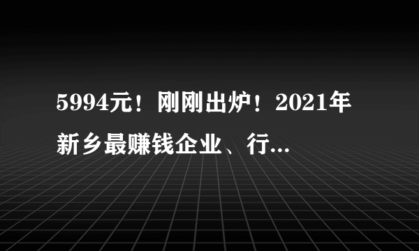 5994元！刚刚出炉！2021年新乡最赚钱企业、行业排名曝光…长垣居然有.......