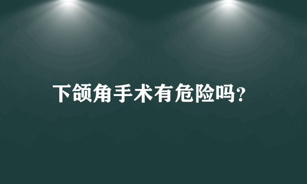 下颌角手术有危险吗？