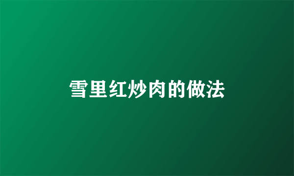雪里红炒肉的做法