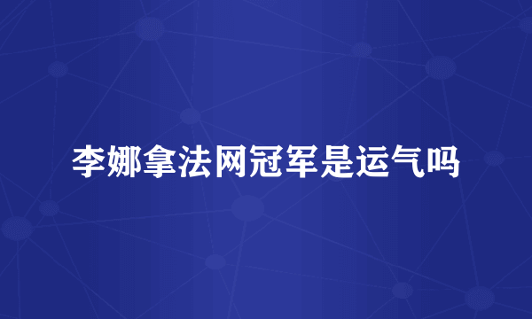 李娜拿法网冠军是运气吗