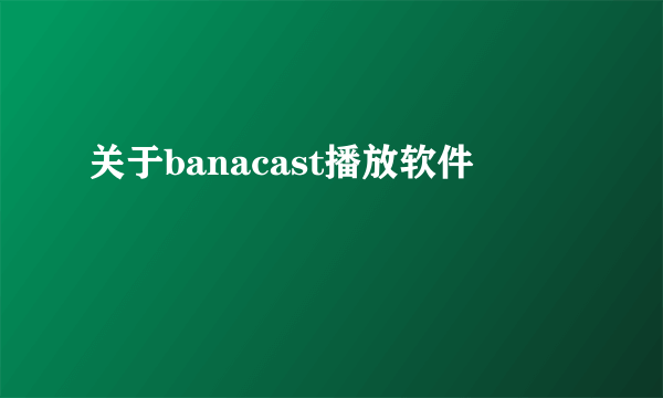 关于banacast播放软件
