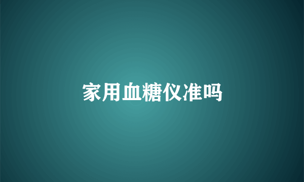 家用血糖仪准吗