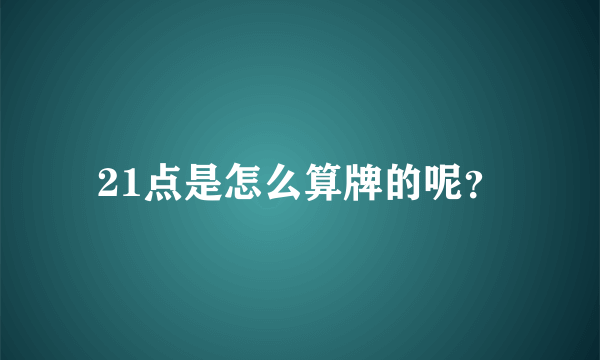 21点是怎么算牌的呢？