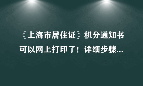 《上海市居住证》积分通知书可以网上打印了！详细步骤了解一下
