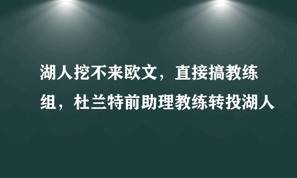 湖人挖不来欧文，直接搞教练组，杜兰特前助理教练转投湖人