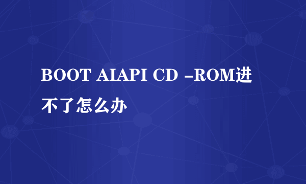 BOOT AIAPI CD -ROM进不了怎么办