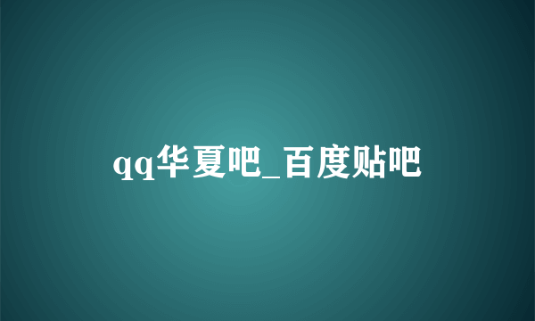 qq华夏吧_百度贴吧