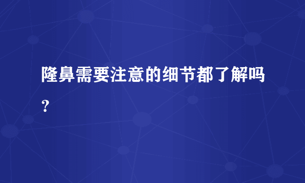 隆鼻需要注意的细节都了解吗？