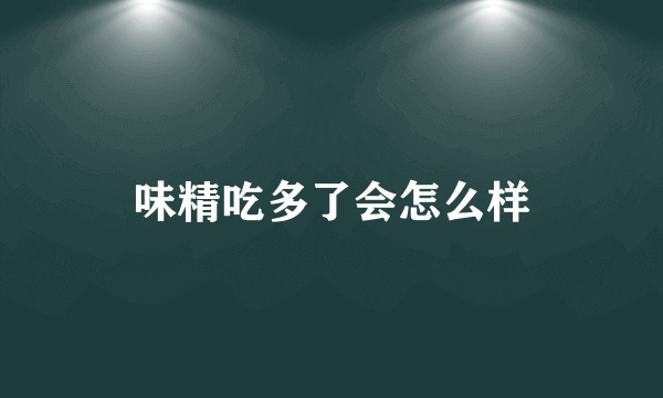 味精吃多了会怎么样