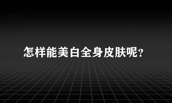 怎样能美白全身皮肤呢？