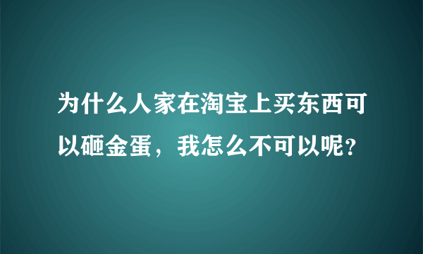 为什么人家在淘宝上买东西可以砸金蛋，我怎么不可以呢？