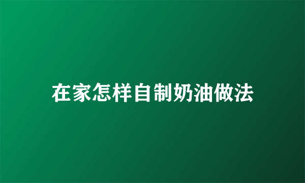 在家怎样自制奶油做法