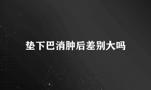 垫下巴消肿后差别大吗