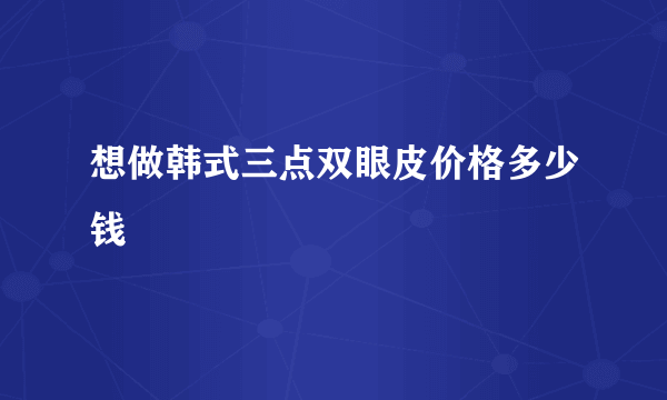 想做韩式三点双眼皮价格多少钱