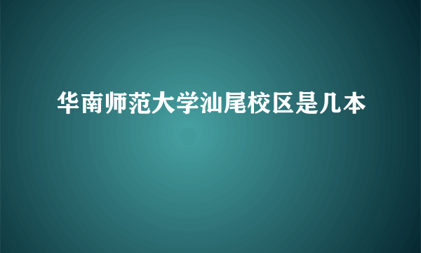 华南师范大学汕尾校区是几本