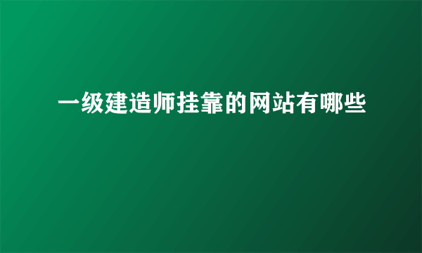 一级建造师挂靠的网站有哪些