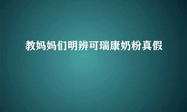 教妈妈们明辨可瑞康奶粉真假