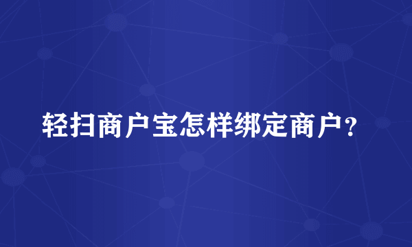 轻扫商户宝怎样绑定商户？