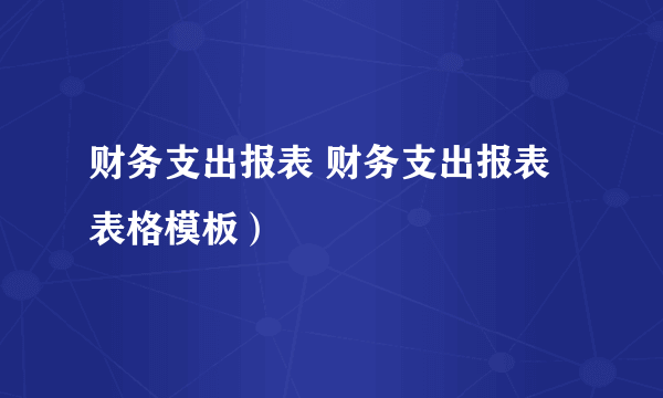 财务支出报表 财务支出报表表格模板）