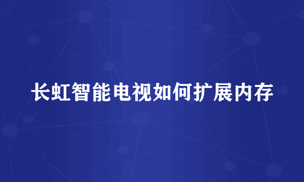 长虹智能电视如何扩展内存