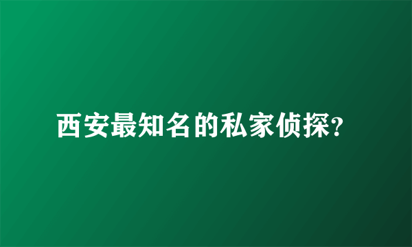 西安最知名的私家侦探？