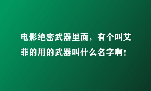电影绝密武器里面，有个叫艾菲的用的武器叫什么名字啊！
