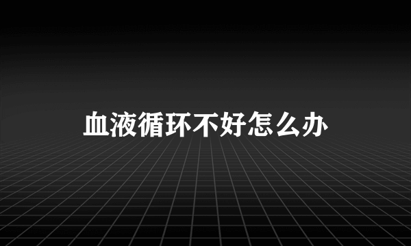 血液循环不好怎么办