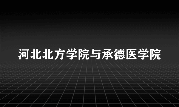河北北方学院与承德医学院