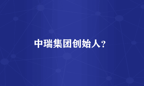 中瑞集团创始人？