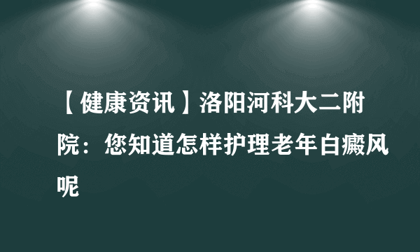 【健康资讯】洛阳河科大二附院：您知道怎样护理老年白癜风呢