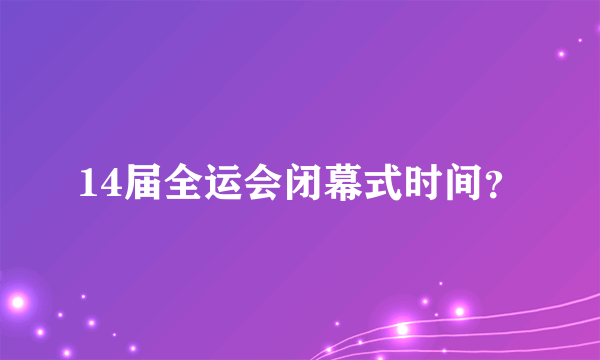 14届全运会闭幕式时间？