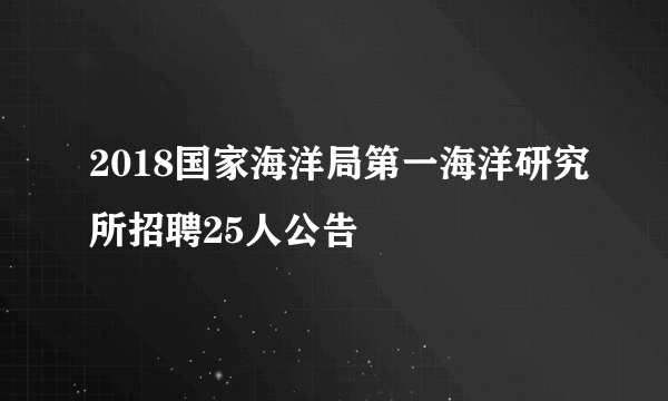 2018国家海洋局第一海洋研究所招聘25人公告