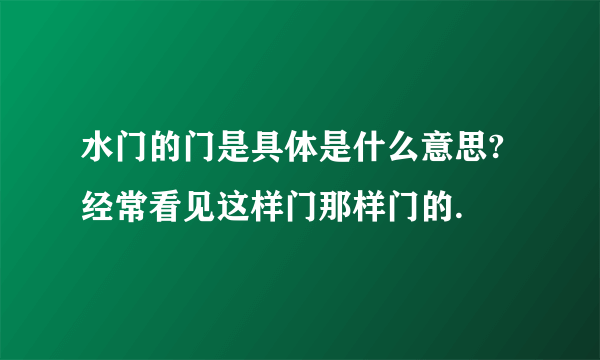 水门的门是具体是什么意思?经常看见这样门那样门的.