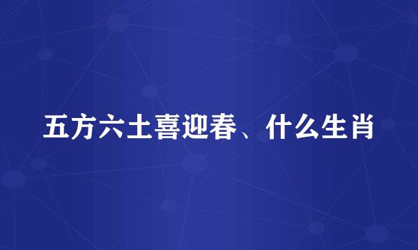 五方六土喜迎春、什么生肖