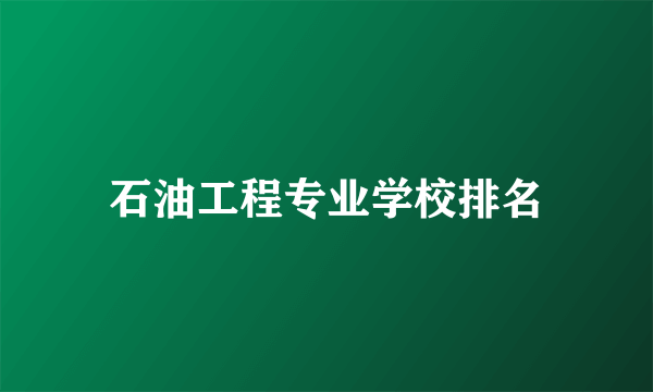 石油工程专业学校排名