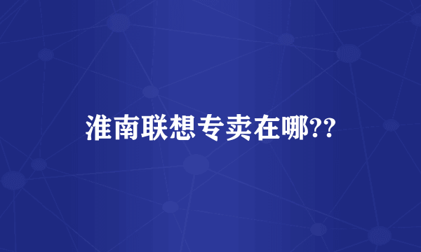 淮南联想专卖在哪??
