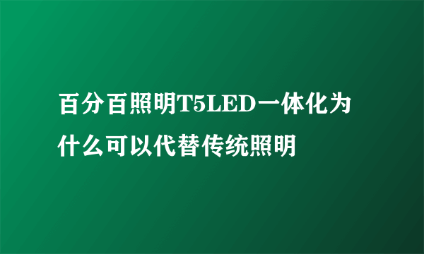 百分百照明T5LED一体化为什么可以代替传统照明