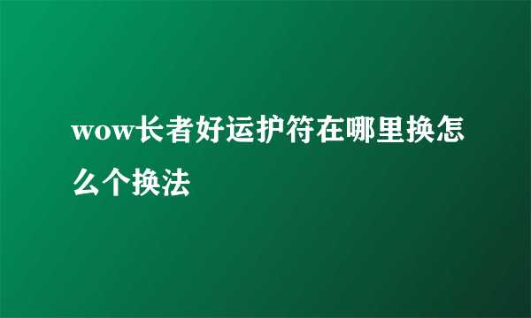 wow长者好运护符在哪里换怎么个换法