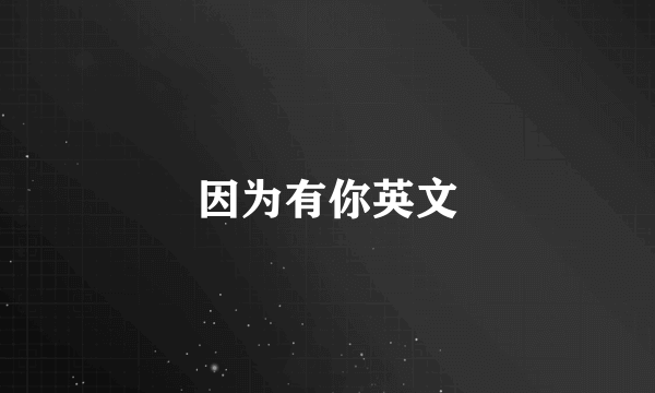 因为有你英文