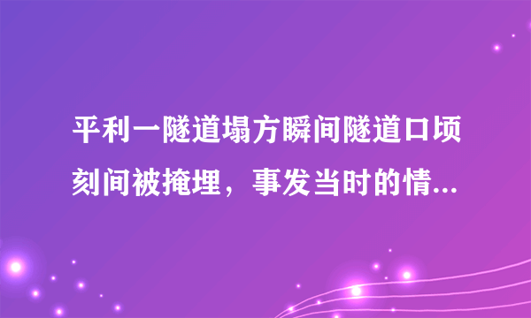 平利一隧道塌方瞬间隧道口顷刻间被掩埋，事发当时的情况究竟如何？