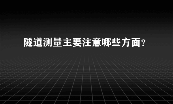 隧道测量主要注意哪些方面？