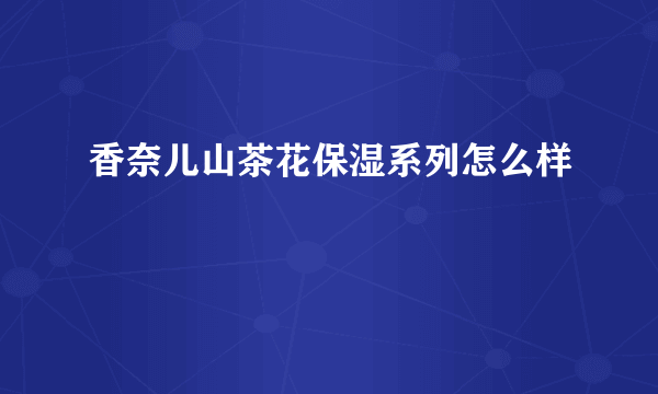 香奈儿山茶花保湿系列怎么样