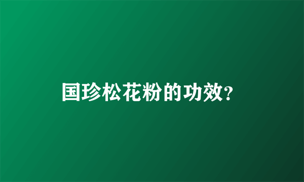 国珍松花粉的功效？