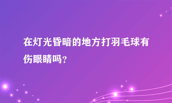 在灯光昏暗的地方打羽毛球有伤眼睛吗？