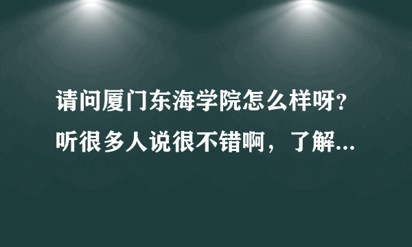 请问厦门东海学院怎么样呀？听很多人说很不错啊，了解的进来哈两句~