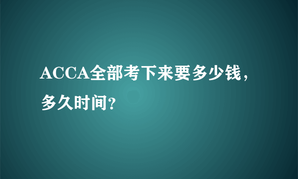 ACCA全部考下来要多少钱，多久时间？
