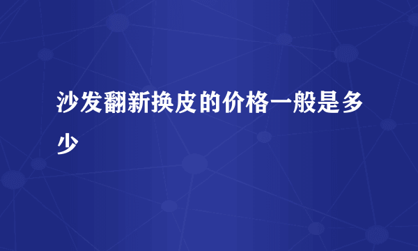 沙发翻新换皮的价格一般是多少