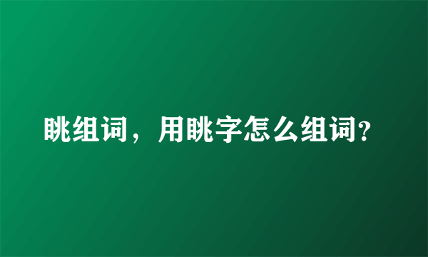 眺组词，用眺字怎么组词？