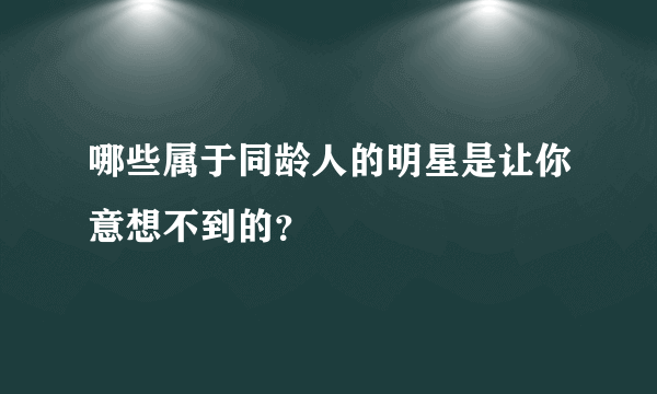 哪些属于同龄人的明星是让你意想不到的？