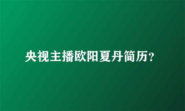 央视主播欧阳夏丹简历？